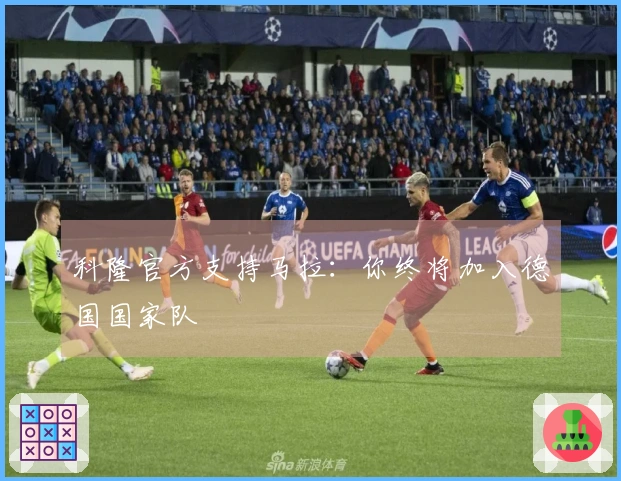 科隆官方支持马拉：你终将加入德国国家队