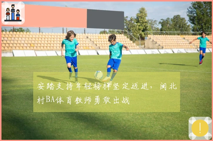 安踏支持年轻榜样坚定迈进，闽北村BA体育教师勇敢出战